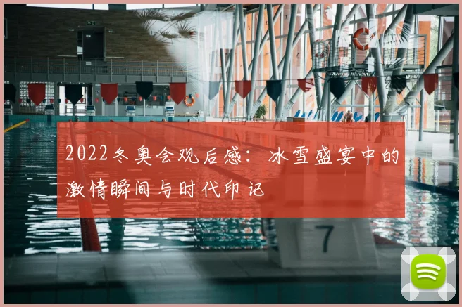 2022冬奥会观后感:冰雪盛宴中的激情瞬间与时代印记
