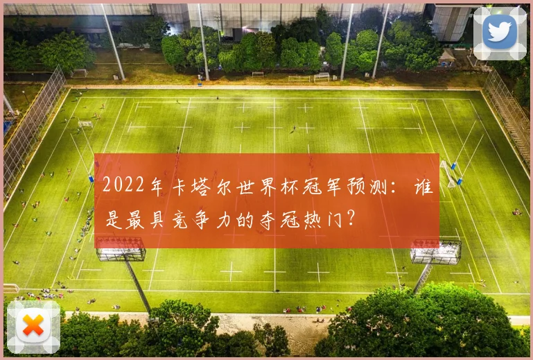 2022年卡塔尔世界杯冠军预测：谁是最具竞争力的夺冠热门？