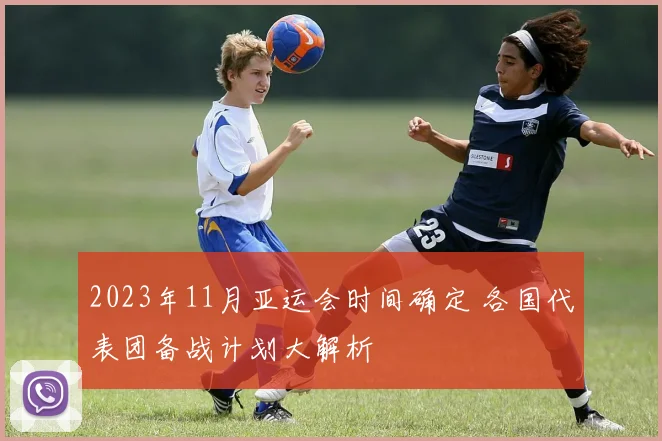 2023年11月亚运会时间确定 各国代表团备战计划大解析