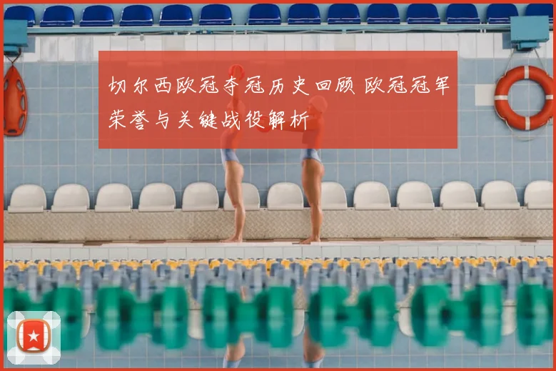 切尔西欧冠夺冠历史回顾 欧冠冠军荣誉与关键战役解析