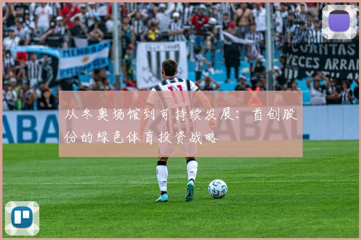 从冬奥场馆到可持续发展：首创股份的绿色体育投资战略