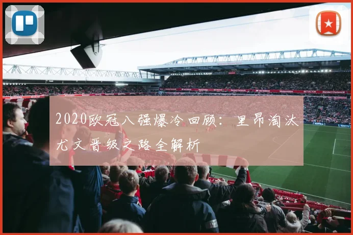 2020欧冠八强爆冷回顾：里昂淘汰尤文晋级之路全解析