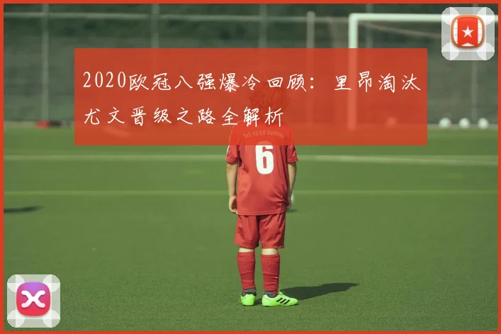 2020欧冠八强爆冷回顾：里昂淘汰尤文晋级之路全解析