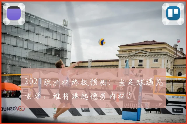 2021欧洲杯终极预测：当足球遇见玄学，谁将捧起德劳内杯？