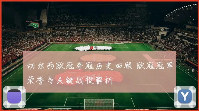 切尔西欧冠夺冠历史回顾 欧冠冠军荣誉与关键战役解析